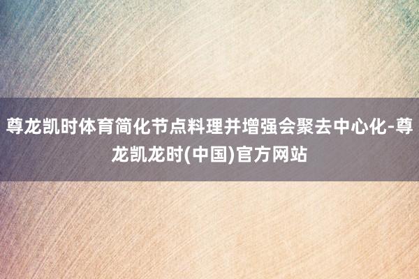 尊龙凯时体育简化节点料理并增强会聚去中心化-尊龙凯龙时(中国)官方网站